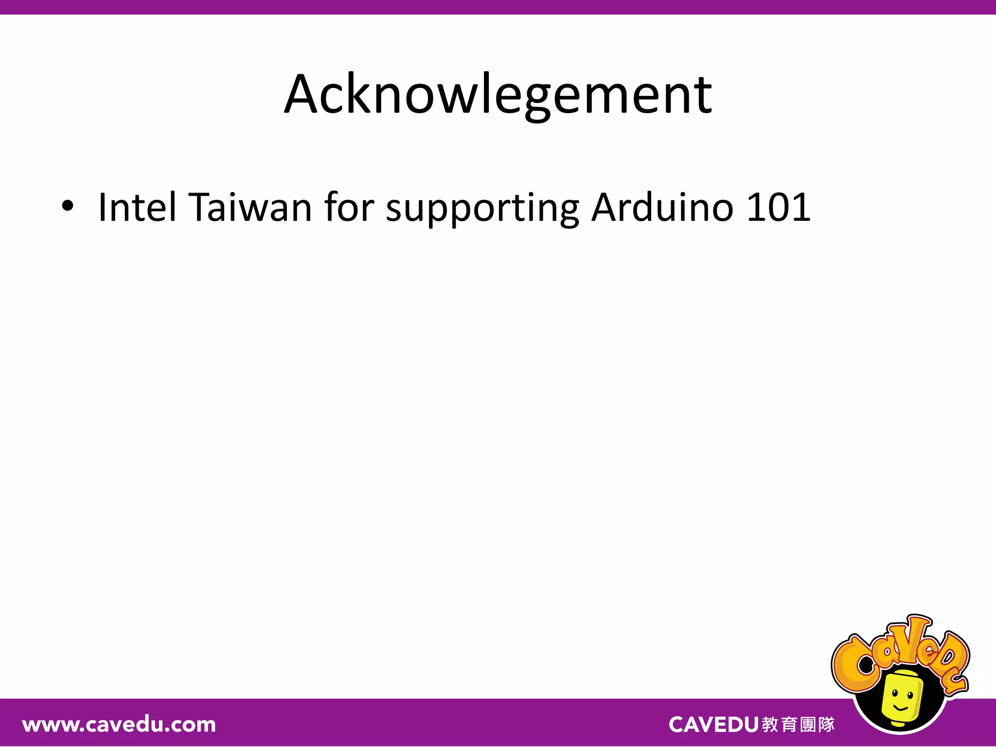 Acknowlegement
• Intel Taiwan for supporting Arduino 101
 