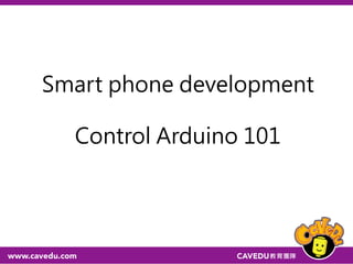 Smart phone development
Control Arduino 101
 