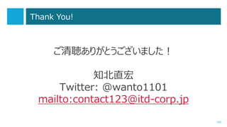 ご清聴ありがとうございました！
知北直宏
Twitter: @wanto1101
mailto:contact123@itd-corp.jp
100
Thank You!
 