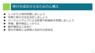 8
移行を成功させるための心構え
 しっかりと現状把握しましょう
 早期に移行方法を決定しましょう
 バージョンアップによる影響や新機能を把握しましょう
 準備、動作検証しっかりと
 動作確認はこまめに
 移行作業時には時間と気持ちの余裕を
次へ
 