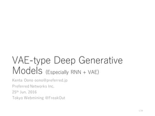 VAE-type Deep Generative
Models (Especially RNN + VAE)
Kenta Oono oono@preferred.jp
Preferred Networks Inc.
25th Jun. 2016
Tokyo Webmining @FreakOut
1/34
 