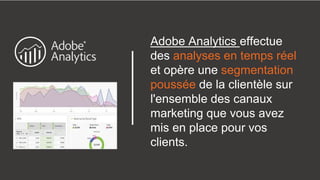 Adobe Analytics effectue
des analyses en temps réel
et opère une segmentation
poussée de la clientèle sur
l'ensemble des c...