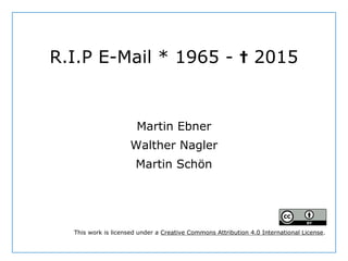 R.I.P E-Mail * 1965 - 2015✝
Martin Ebner
Walther Nagler
Martin Schön
This work is licensed under a Creative Commons Attribution 4.0 International License.
 