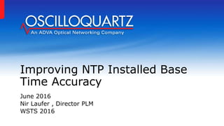 Improving NTP Installed Base
Time Accuracy
June 2016
Nir Laufer , Director PLM
WSTS 2016
 