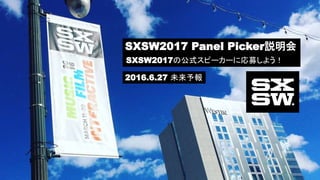 SXSW2017 Panel Picker説明会
SXSW2017の公式スピーカーに応募しよう！
2016.6.27 未来予報
 
