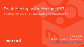 Drink Meetup with Mercari #37
メルカリの HR/PR について。皆さんの質問に何でもお答えします！
株式会社メルカリ / Mercari, Inc.
https://www.mercari.com/jp/
2016/06/28
 