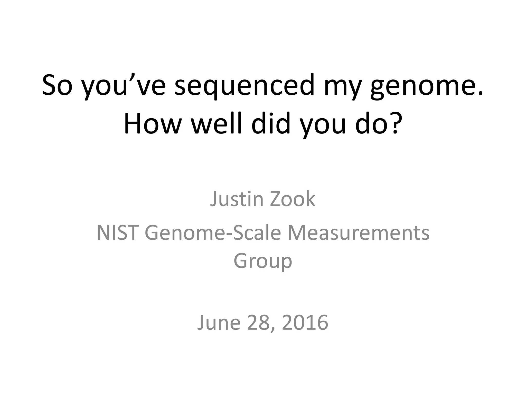 So you’ve sequenced my genome.
How well did you do?
Justin Zook
NIST Genome-Scale Measurements
Group
June 28, 2016
 