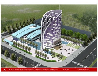 P: Trung tâm điều hành Viễn thông tin học và Chăm sóc khách hàng tỉnh Bắc ninh L: Hà Nội T: Thiết kế ý tưởngAr
 