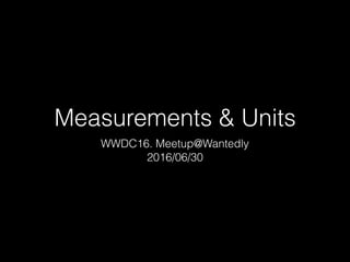 Measurements & Units
WWDC16. Meetup@Wantedly
2016/06/30
 