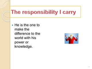  He is the one to
make the
difference to the
world with his
power or
knowledge.
11
 