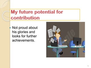  Not proud about
his glories and
looks for further
achievements.
12
 