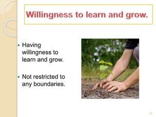  Having
willingness to
learn and grow.
 Not restricted to
any boundaries.
13
 