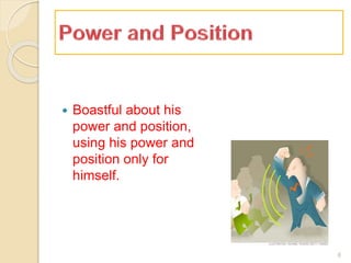  Boastful about his
power and position,
using his power and
position only for
himself.
6
 