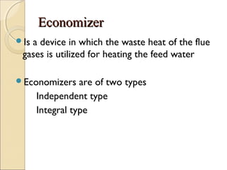 EconomizerEconomizer
Is a device in which the waste heat of the flue
gases is utilized for heating the feed water
Economizers are of two types
Independent type
Integral type
 