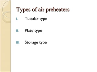 Types of air preheatersTypes of air preheaters
I. Tubular type
II. Plate type
III. Storage type
 