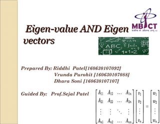 Eigen-value AND EigenEigen-value AND Eigen
vectorsvectors
Prepared By: Riddhi Patel[160630107092]
Vrunda Purohit [160630107088]
Dhara Soni [160630107107]
Guided By: Prof.Sejal Patel
 