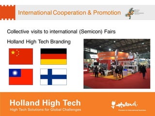 International Cooperation & Promotion
Collective visits to international (Semicon) Fairs
Holland High Tech Branding
 