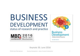 BUSINESS	
DEVELOPMENT	
status	of	research	and	prac<ce	
	
Keynote	30.	June	2016	
©	2016	Hans	Eibe	Sørensen	 Business	Development	-	status	of	research	and	prac<ce	 1	
 