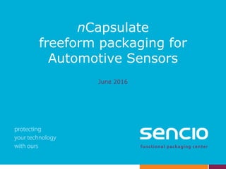 nCapsulate
freeform packaging for
Automotive Sensors
June 2016
 