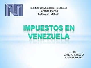 Instituto Universitario Politécnico
Santiago Mariño
Extensión Maturín
BR
GARCÍA MARIA D.
C.I: V-23.818.981
 