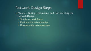  Phase 4 – Testing, Optimizing, and Documenting the
Network Design
 Test the network design
 Optimize the networkdesign
 Document the networkdesign
 
