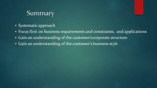 Systematicapproach
 Focus first on business requirements and constraints, and applications
 Gain an understanding of the customer’scorporate structure
 Gain an understanding of the customer’s business style
 