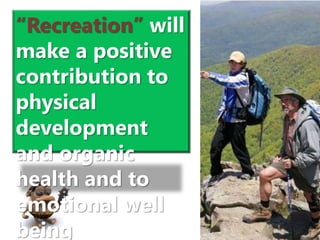 “Recreation” will
make a positive
contribution to
physical
development
and organic
health and to
emotional well
being
 