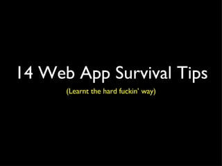 14 Web App Survival Tips
      (Learnt the hard fuckin’ way)
 