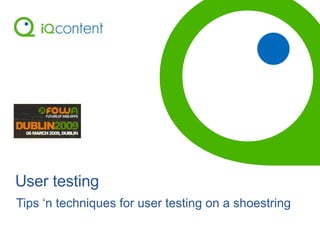 User testing Tips ‘n techniques for user testing on a shoestring 