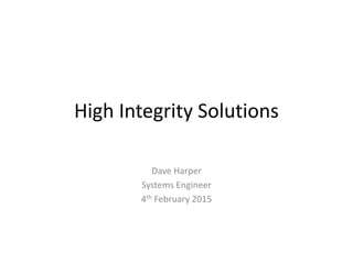 High Integrity Solutions
Dave Harper
Systems Engineer
4th February 2015
 