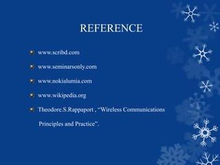 REFERENCE
www.scribd.com
www.seminarsonly.com
www.nokialumia.com
www.wikipedia.org
Theodore.S.Rappaport , “Wireless Communications
Principles and Practice”.
 