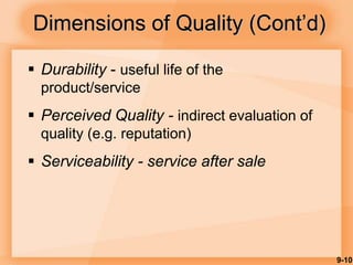9-10
Dimensions of Quality (Cont’d)
 Durability - useful life of the
product/service
 Perceived Quality - indirect evaluation of
quality (e.g. reputation)
 Serviceability - service after sale
 