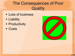 9-18
The Consequences of Poor
Quality
 Loss of business
 Liability
 Productivity
 Costs
 
