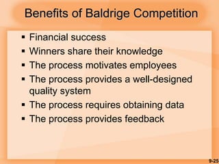 9-25
Benefits of Baldrige Competition
 Financial success
 Winners share their knowledge
 The process motivates employees
 The process provides a well-designed
quality system
 The process requires obtaining data
 The process provides feedback
 