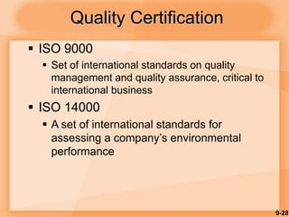 9-28
Quality Certification
 ISO 9000
 Set of international standards on quality
management and quality assurance, critical to
international business
 ISO 14000
 A set of international standards for
assessing a company’s environmental
performance
 