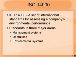 9-31
 ISO 14000 - A set of international
standards for assessing a company’s
environmental performance
 Standards in three major areas
 Management systems
 Operations
 Environmental systems
ISO 14000
 