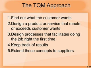 9-34
1.Find out what the customer wants
2.Design a product or service that meets
or exceeds customer wants
3.Design processes that facilitates doing
the job right the first time
4.Keep track of results
5.Extend these concepts to suppliers
The TQM Approach
 
