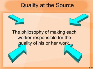 9-37
Quality at the Source
The philosophy of making each
worker responsible for the
quality of his or her work.
 