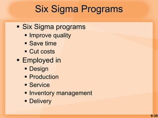 9-39
Six Sigma Programs
 Six Sigma programs
 Improve quality
 Save time
 Cut costs
 Employed in
 Design
 Production
 Service
 Inventory management
 Delivery
 