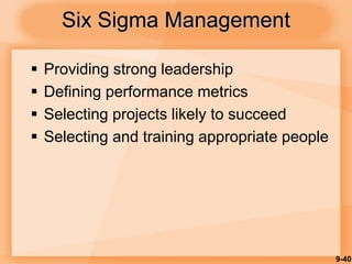 9-40
Six Sigma Management
 Providing strong leadership
 Defining performance metrics
 Selecting projects likely to succeed
 Selecting and training appropriate people
 