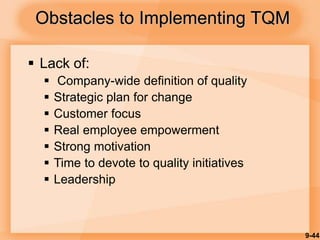9-44
 Lack of:
 Company-wide definition of quality
 Strategic plan for change
 Customer focus
 Real employee empowerment
 Strong motivation
 Time to devote to quality initiatives
 Leadership
Obstacles to Implementing TQM
 