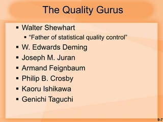 9-7
The Quality Gurus
 Walter Shewhart
 “Father of statistical quality control”
 W. Edwards Deming
 Joseph M. Juran
 Armand Feignbaum
 Philip B. Crosby
 Kaoru Ishikawa
 Genichi Taguchi
 