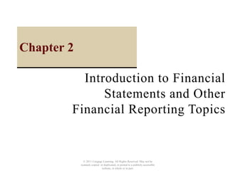 © 2011 Cengage Learning. All Rights Reserved. May not be
scanned, copied or duplicated, or posted to a publicly accessible
website, in whole or in part.
Introduction to Financial
Statements and Other
Financial Reporting Topics
Chapter 2
 