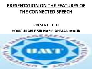 PRESENTATION ON THE FEATURES OF
THE CONNECTED SPEECH
PRESENTED TO
HONOURABLE SIR NAZIR AHMAD MALIK
 