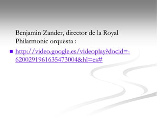 Benjamin Zander, director de la Royal
Philarmonic orquesta :
 http://video.google.es/videoplay?docid=-
6200291961635473004&hl=es#
 