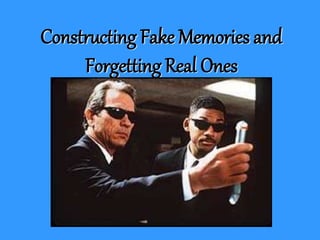Constructing Fake Memories and
Forgetting Real Ones
 