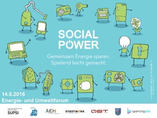 Social Power Project
14.6.2016
Energie- und Umweltforum
 