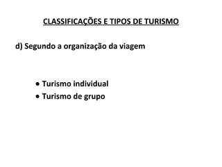 d) Segundo a organização da viagem
•• Turismo individual
• Turismo de grupo
CLASSIFICAÇÕES E TIPOS DE TURISMO
 