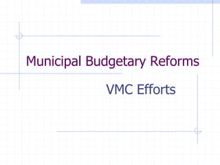 Municipal Budgetary Reforms
VMC Efforts
 