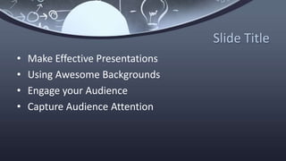 Slide Title
• Make Effective Presentations
• Using Awesome Backgrounds
• Engage your Audience
• Capture Audience Attention
 
